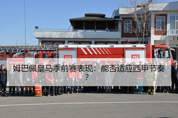 姆巴佩皇马季前赛表现：能否适应西甲节奏？