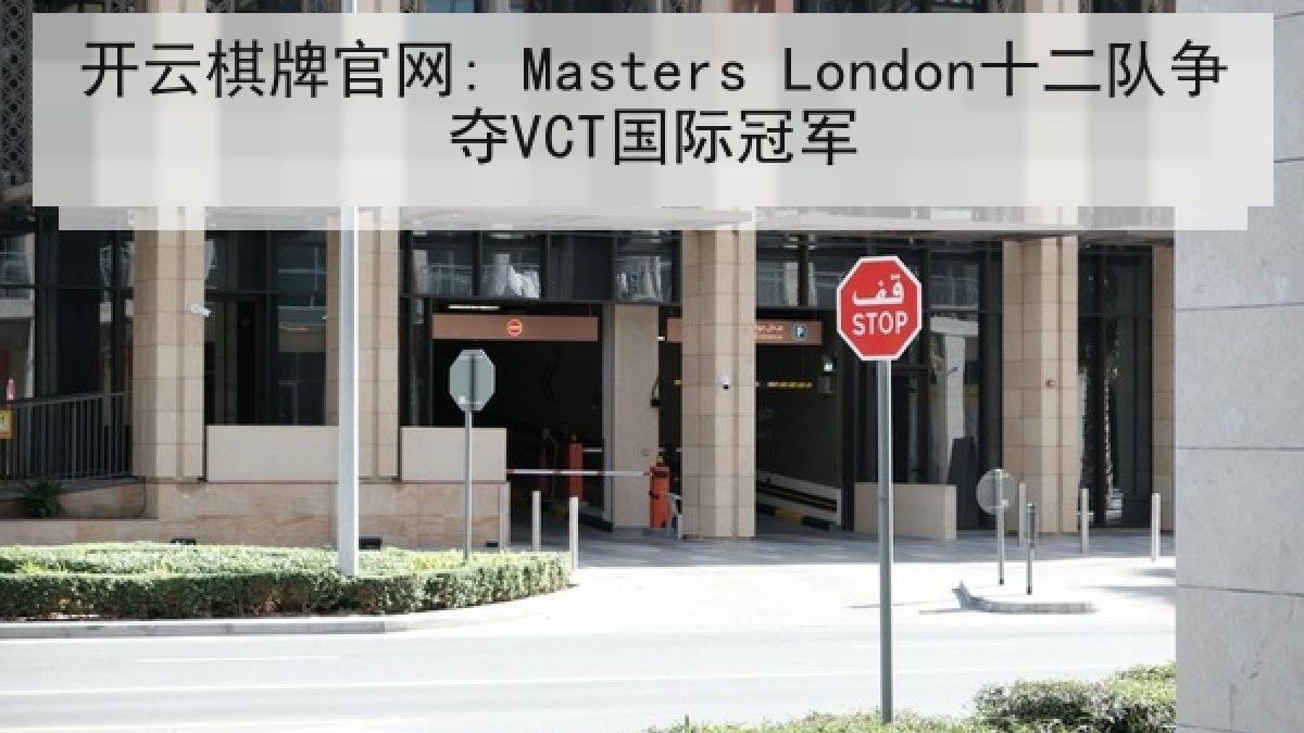 开云棋牌官网: Masters London十二队争夺VCT国际冠军