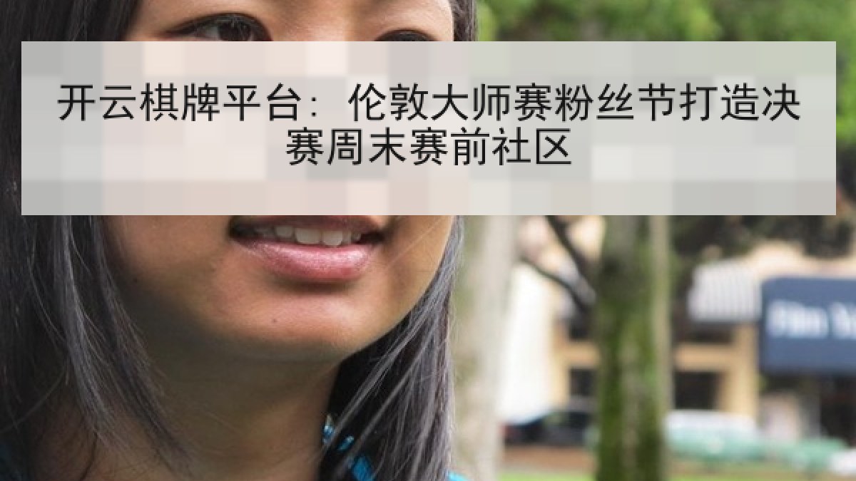 开云棋牌平台: 伦敦大师赛粉丝节打造决赛周末赛前社区