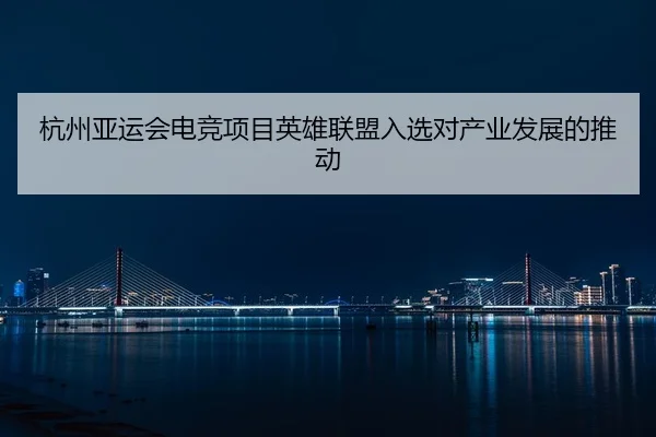 杭州亚运会电竞项目英雄联盟入选对产业发展的推动