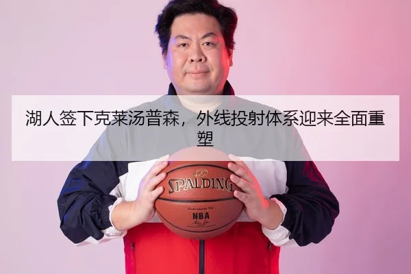 湖人签下克莱汤普森，外线投射体系迎来全面重塑