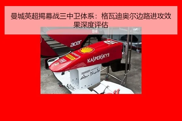 曼城英超揭幕战三中卫体系：格瓦迪奥尔边路进攻效果深度评估