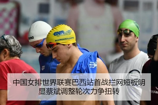 中国女排世界联赛巴西站首战拦网短板明显蔡斌调整轮次力争扭转