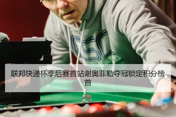 联邦快递杯季后赛首站谢奥菲勒夺冠锁定积分榜首