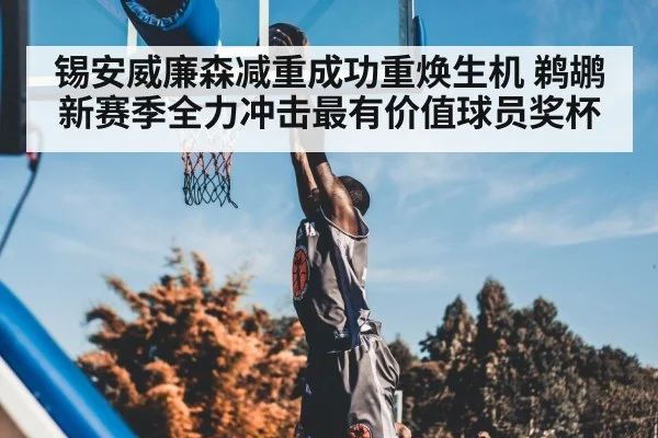 锡安威廉森减重成功重焕生机 鹈鹕新赛季全力冲击最有价值球员奖杯