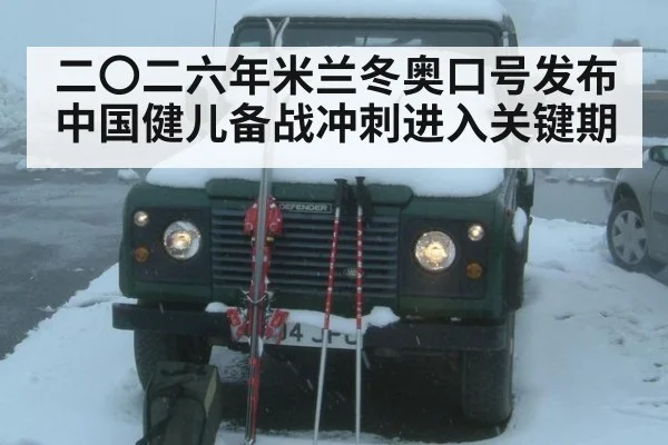 二〇二六年米兰冬奥口号发布中国健儿备战冲刺进入关键期